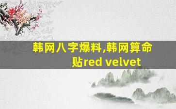 韩网八字爆料,韩网算命贴red velvet